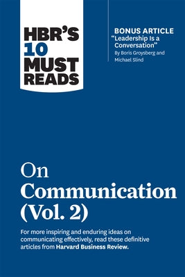 Hbr's 10 Must Reads on Communication, Vol. 2 (with Bonus Article Leadership Is a Conversation by Boris Groysberg and Michael Slind) by Review, Harvard Business