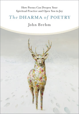The Dharma of Poetry: How Poems Can Deepen Your Spiritual Practice and Open You to Joy by Brehm, John