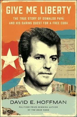 Give Me Liberty: The True Story of Oswaldo Pay? and His Daring Quest for a Free Cuba by Hoffman, David E.