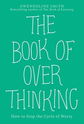 The Book of Overthinking: How to Stop the Cycle of Worry by Smith, Gwendoline