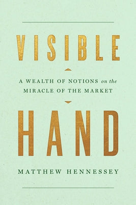 Visible Hand: A Wealth of Notions on the Miracle of the Market by Hennessey, Matthew