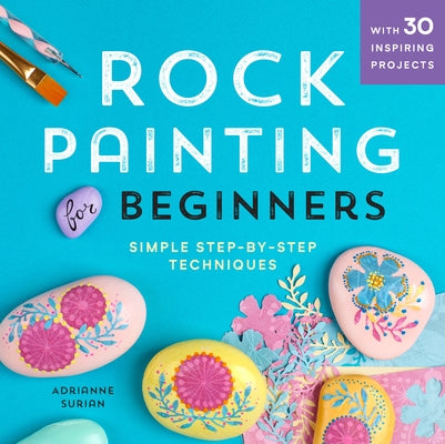 Rock Painting for Beginners: Simple Step-By-Step Techniques by Surian, Adrianne