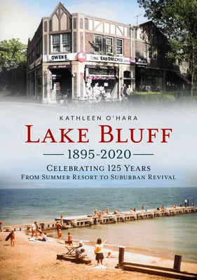 Lake Bluff 1895-2020: Celebrating 125 Years from Summer Resort to Suburban Revival by O'Hara, Kathleen