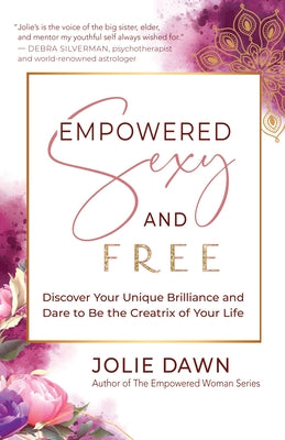 Empowered, Sexy, and Free: Discover Your Unique Brilliance and Dare to Be the Creatrix of Your Life by Dawn, Jolie