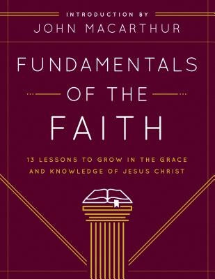 Fundamentals of the Faith: 13 Lessons to Grow in the Grace and Knowledge of Jesus Christ by Grace Community Church