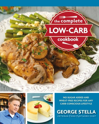 The Complete Low-Carb Cookbook: No Sugar Added and Wheat-Free Recipes for Any Carb-Conscious Lifestyle by Stella, George