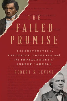 The Failed Promise: Reconstruction, Frederick Douglass, and the Impeachment of Andrew Johnson by Levine, Robert S.