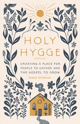 Holy Hygge: Creating a Place for People to Gather and the Gospel to Grow by Erickson, Jamie