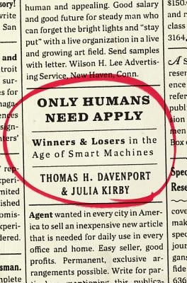 Only Humans Need Apply: Winners and Losers in the Age of Smart Machines by Davenport, Thomas H.