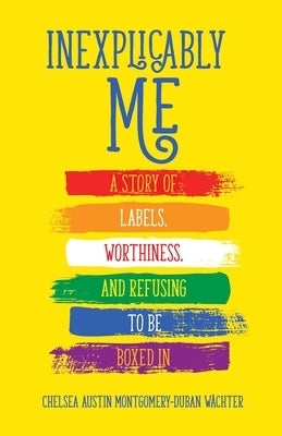 Inexplicably Me: A Story of Labels, Worthiness, and Refusing to Be Boxed in by Montgomery-Duban Wächter, Chelsea Austin