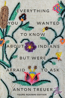 Everything You Wanted to Know about Indians But Were Afraid to Ask: Young Readers Edition by Treuer, Anton