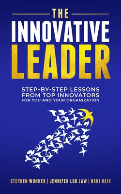 The Innovative Leader: Step-By-Step Lessons from Top Innovators for You and Your Organization by Wunker, Stephen