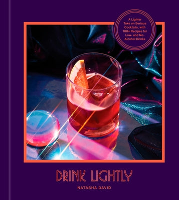Drink Lightly: A Lighter Take on Serious Cocktails, with 100+ Recipes for Low- And No-Alcohol Drinks: A Cocktail Recipe Book by David, Natasha