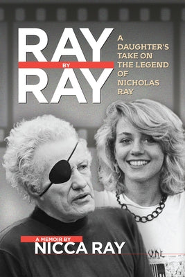 Ray by Ray: A Daughter's Take on the Legend of Nicholas Ray by Ray, Nicca