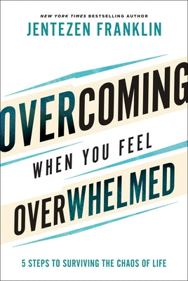 Overcoming When You Feel Overwhelmed: 5 Steps to Surviving the Chaos of Life by Franklin, Jentezen