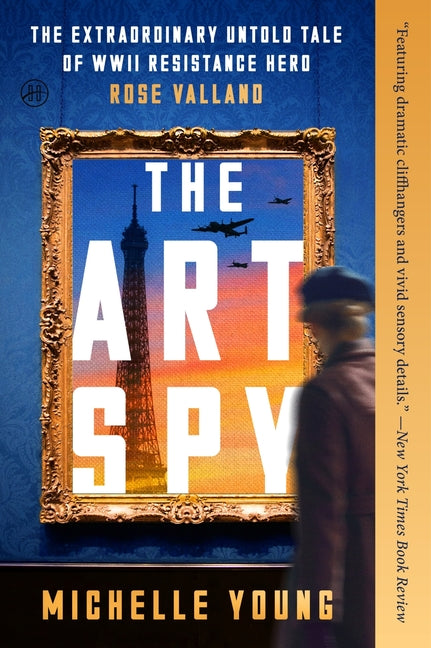 The Art Spy: The Extraordinary Untold Tale of WWII Resistance Hero Rose Valland by Young, Michelle