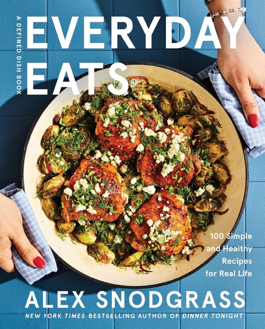 Everyday Eats: 100 Simple and Healthy Recipes for Real Life by Snodgrass, Alex