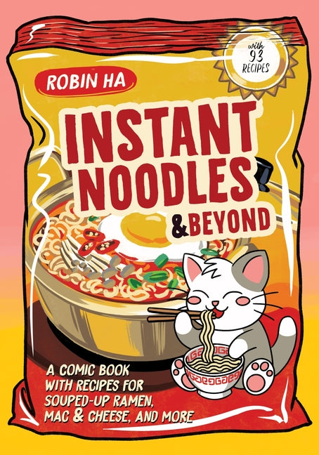 Instant Noodles and Beyond: A Comic Book with Recipes for Souped-Up Ramen, Mac & Cheese, and More by Ha, Robin