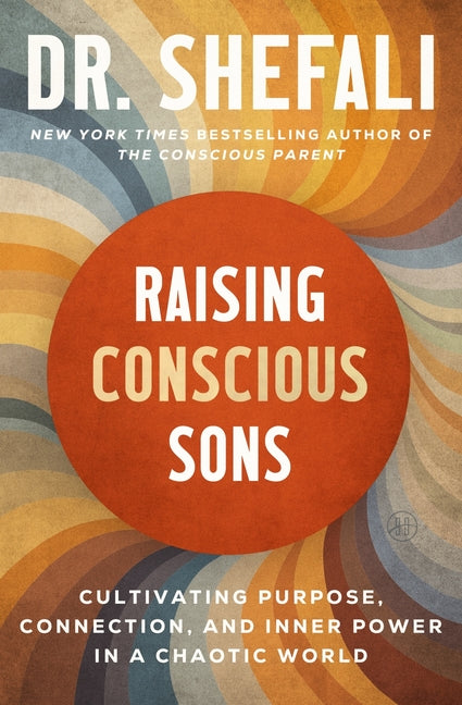 Raising Conscious Sons: Cultivating Purpose, Connection, and Inner Power in a Chaotic World by Tsabary, Shefali