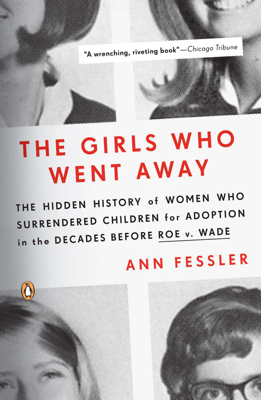 The Girls Who Went Away: The Hidden History of Women Who Surrendered Children for Adoption in the Decades Before Roe V. Wade by Fessler, Ann. ISBN 9780143038979.