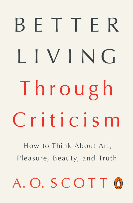 Better Living Through Criticism: How to Think about Art, Pleasure, Beauty, and Truth by Scott, A. O.. ISBN 9780143109976.