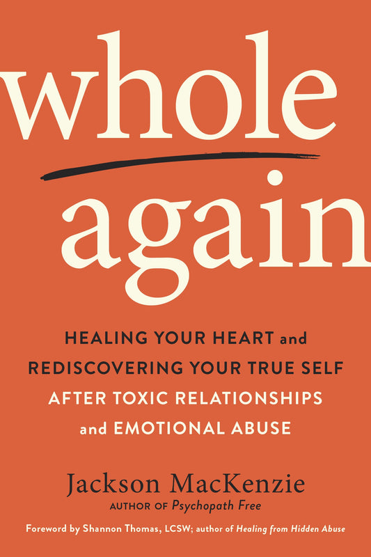 Whole Again: Healing Your Heart and Rediscovering Your True Self After Toxic Relationships and Emotional Abuse by MacKenzie, Jackson. ISBN 9780143133315.