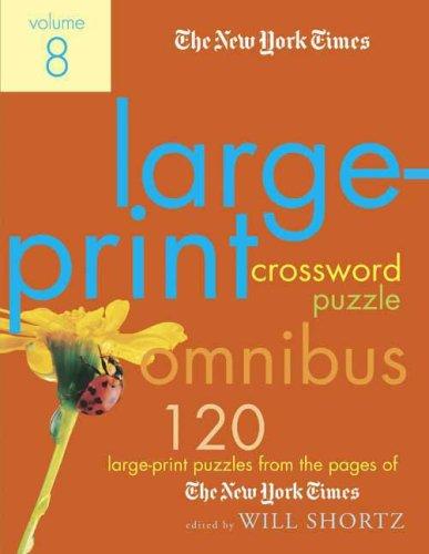 The New York Times Large-Print Crossword Puzzle Omnibus Volume 8: 120 Large-Print Puzzles from the Pages of the New York Times by Shortz, Will. ISBN 9780312375140.