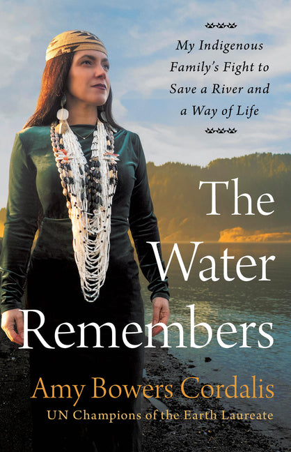 The Water Remembers: My Indigenous Family's Fight to Save a River and a Way of Life by Cordalis, Amy Bowers