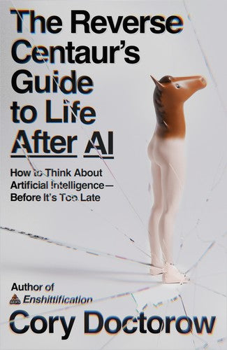 The Reverse Centaur's Guide to Life After AI: How to Think about Artificial Intelligence--Before It's Too Late by Doctorow, Cory. ISBN 9780374621568.