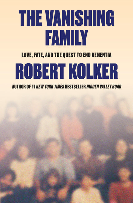 The Vanishing Family: Love, Fate, and the Quest to End Dementia by Kolker, Robert