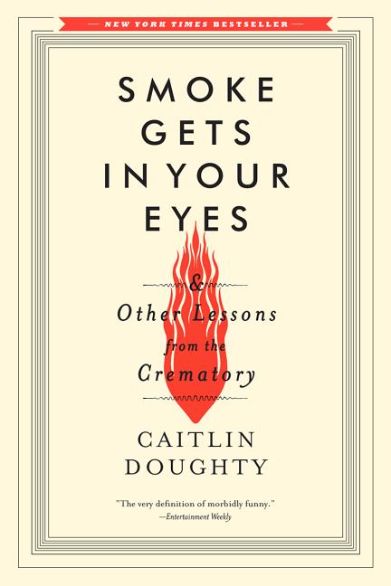 Smoke Gets in Your Eyes: And Other Lessons from the Crematory by Doughty, Caitlin. ISBN 9780393351903.