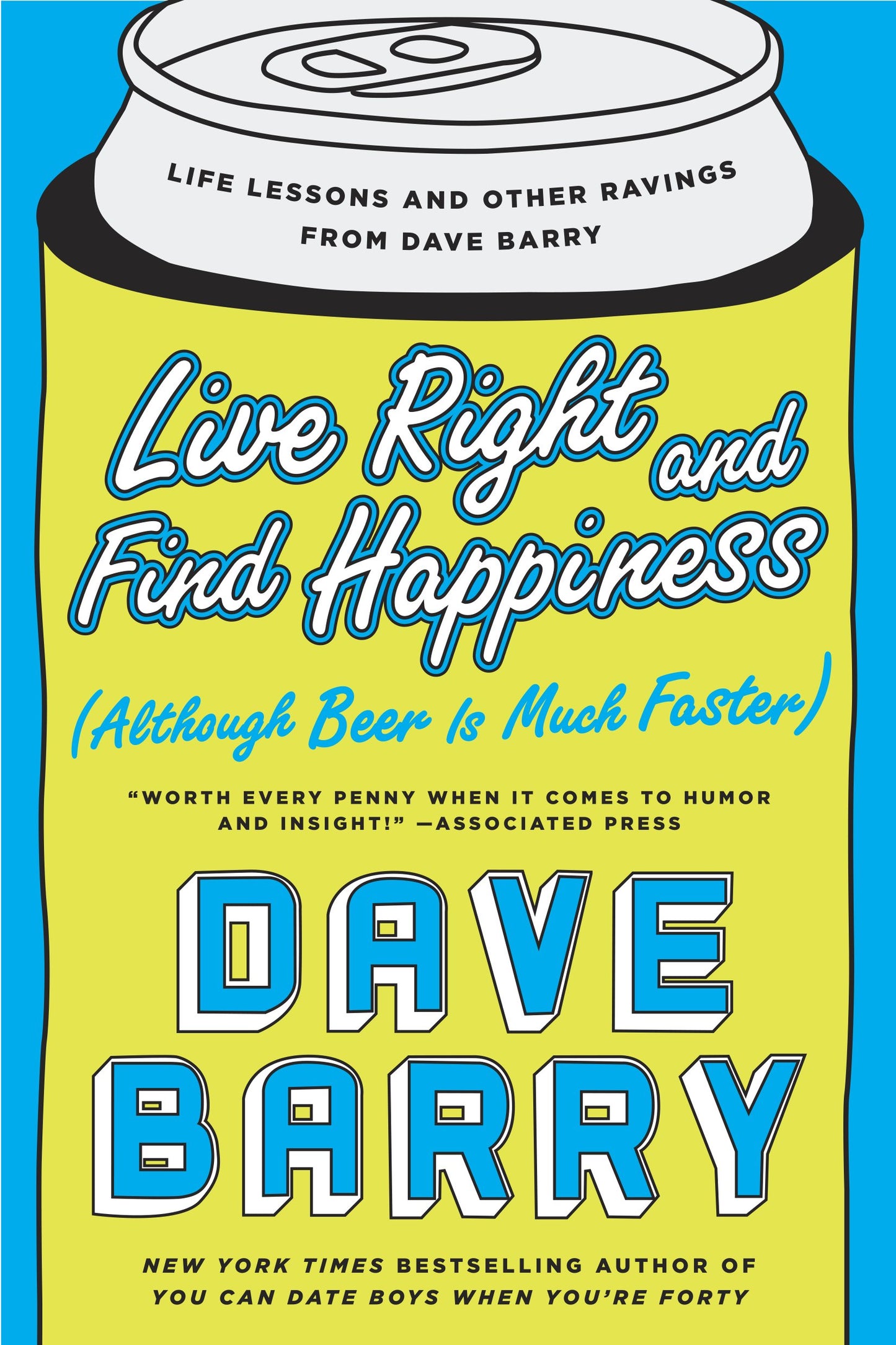 Live Right and Find Happiness (Although Beer is Much Faster): Life Lessons and Other Ravings from Dave Barry by Barry, Dave. ISBN 9780425280140.