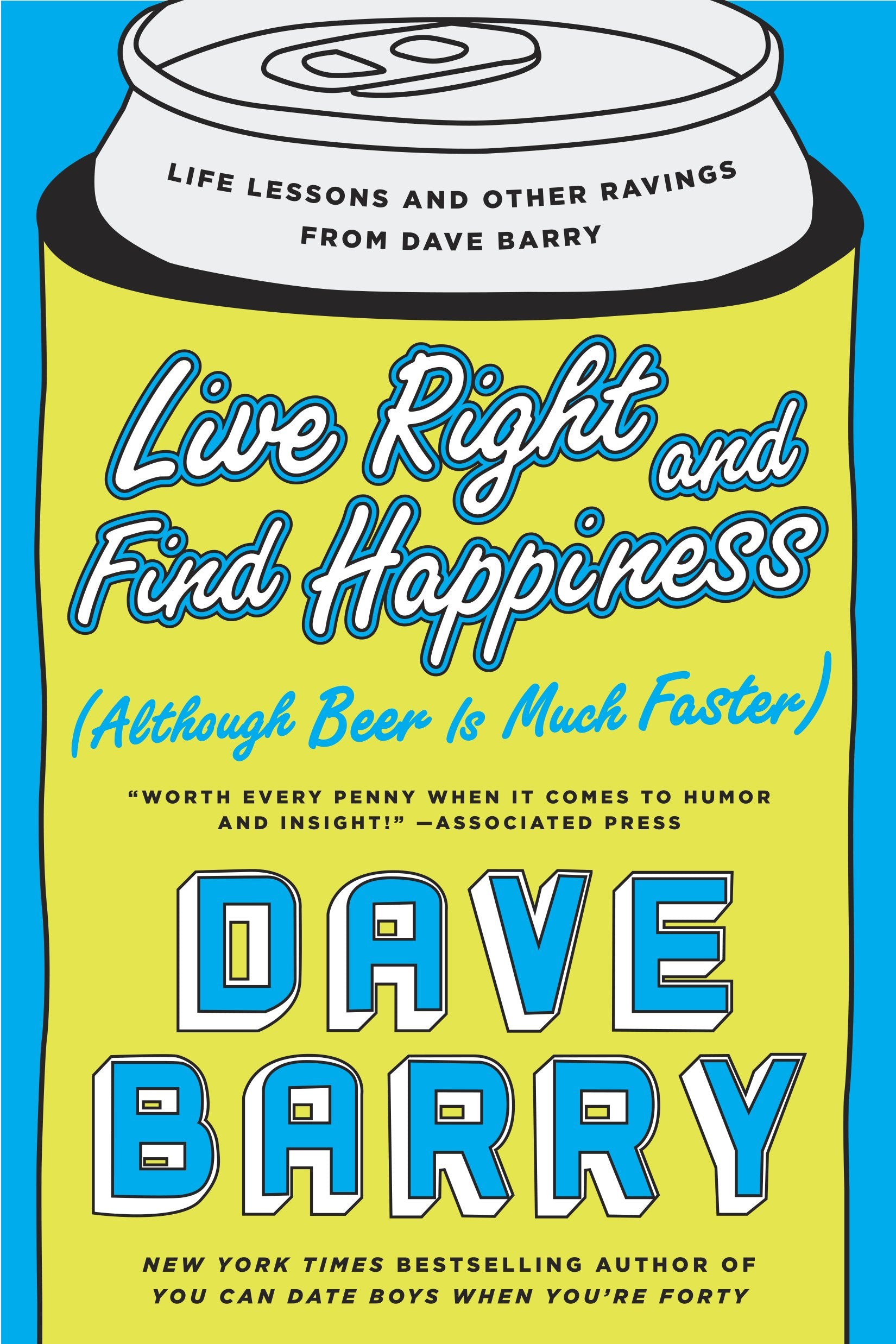 Live Right and Find Happiness (Although Beer is Much Faster): Life Lessons and Other Ravings from Dave Barry by Barry, Dave. ISBN 9780425280140.