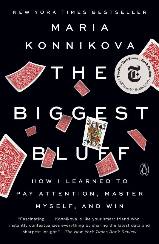 The Biggest Bluff: How I Learned to Pay Attention, Master Myself, and Win by Konnikova, Maria. ISBN 9780525522645.