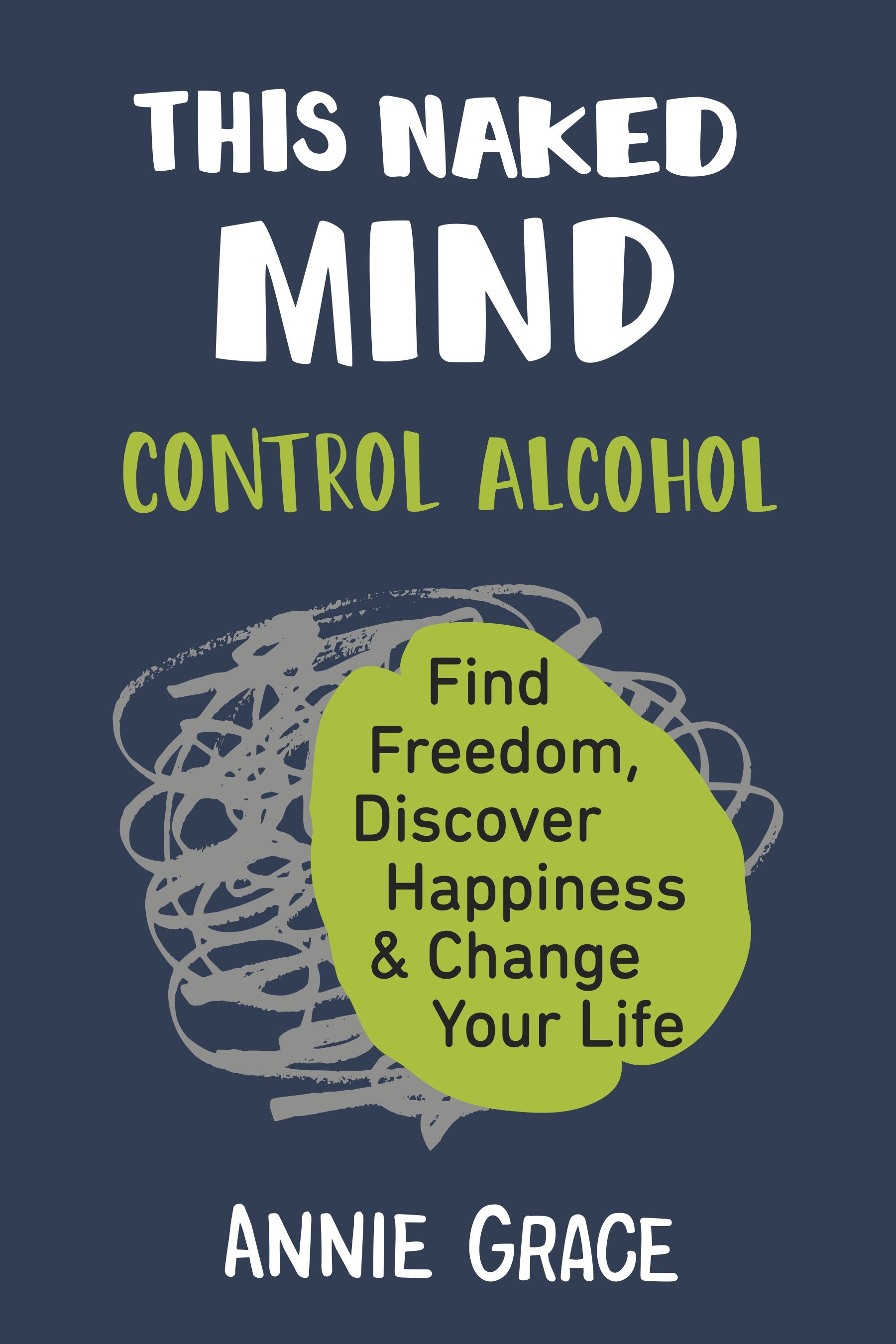 This Naked Mind: Control Alcohol, Find Freedom, Discover Happiness & Change Your Life by Grace, Annie. ISBN 9780525537236.