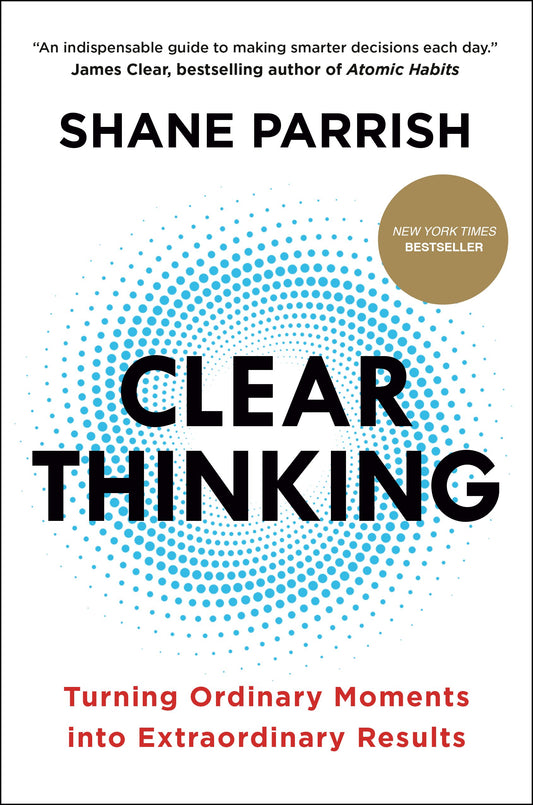 Clear Thinking: Turning Ordinary Moments Into Extraordinary Results by Parrish, Shane. ISBN 9780593086117.