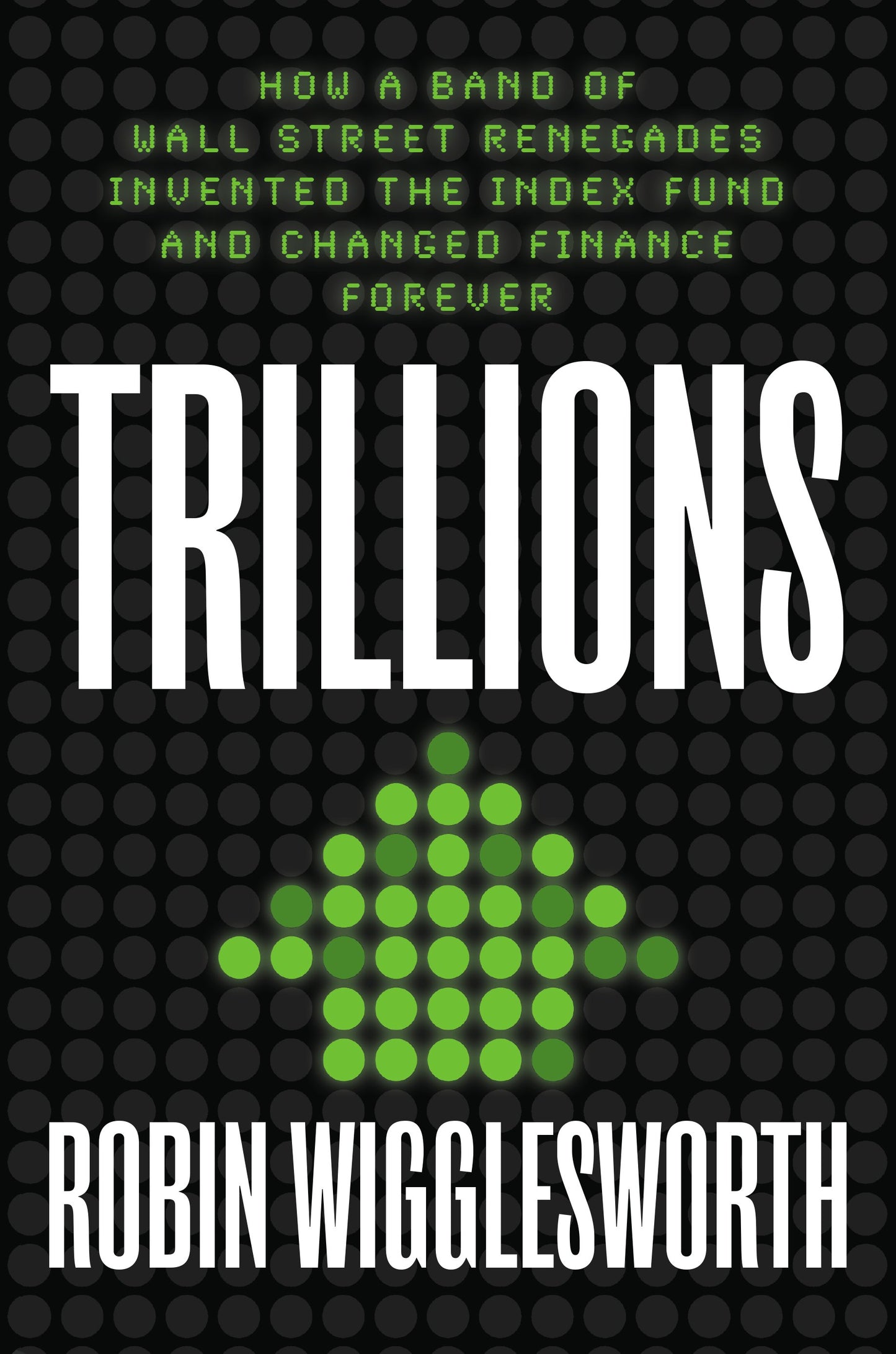 Trillions: How a Band of Wall Street Renegades Invented the Index Fund and Changed Finance Forever by Wigglesworth, Robin. ISBN 9780593087688.