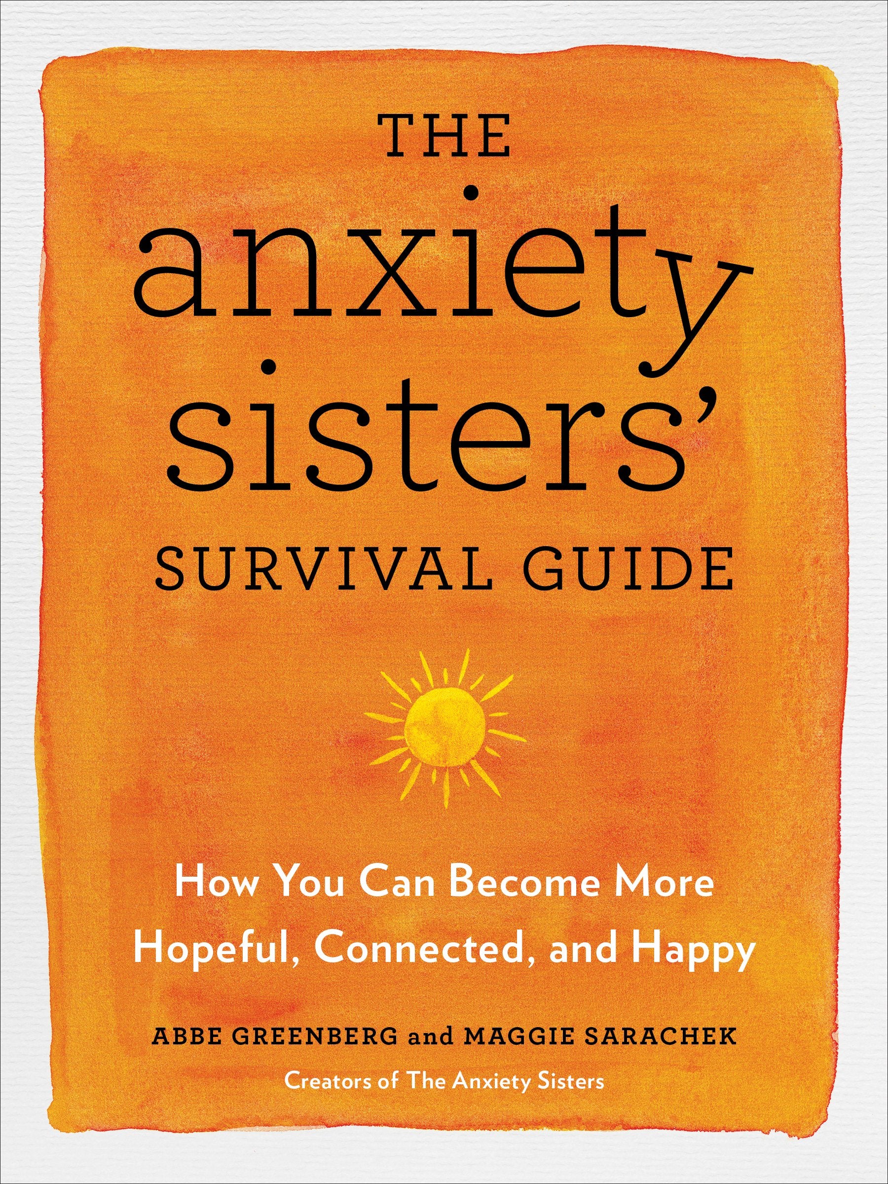 The Anxiety Sisters' Survival Guide: How You Can Become More Hopeful, Connected, and Happy by Greenberg, Abbe. ISBN 9780593329474.