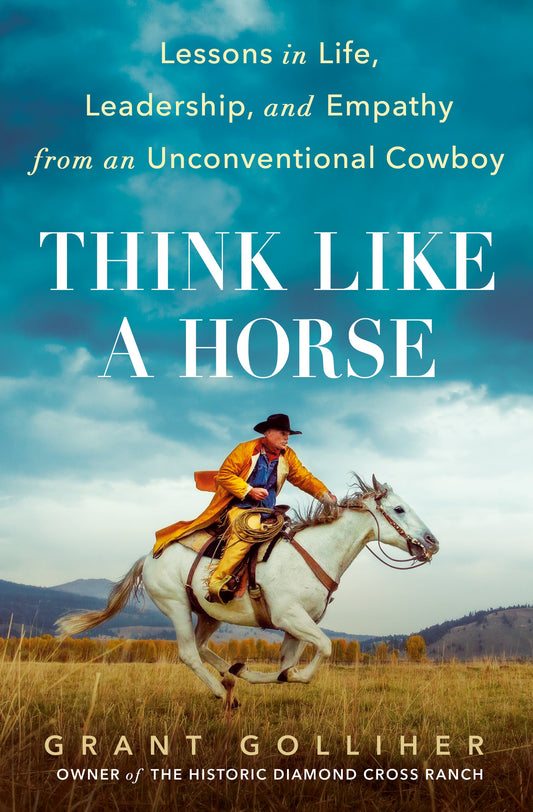 Think Like a Horse: Lessons in Life, Leadership, and Empathy from an Unconventional Cowboy by Golliher, Grant. ISBN 9780593331927.