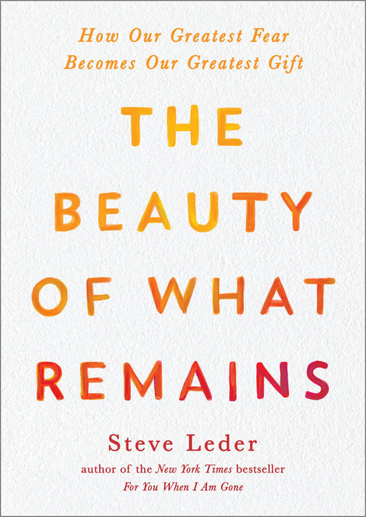The Beauty of What Remains: How Our Greatest Fear Becomes Our Greatest Gift by Leder, Steve. ISBN 9780593421376.