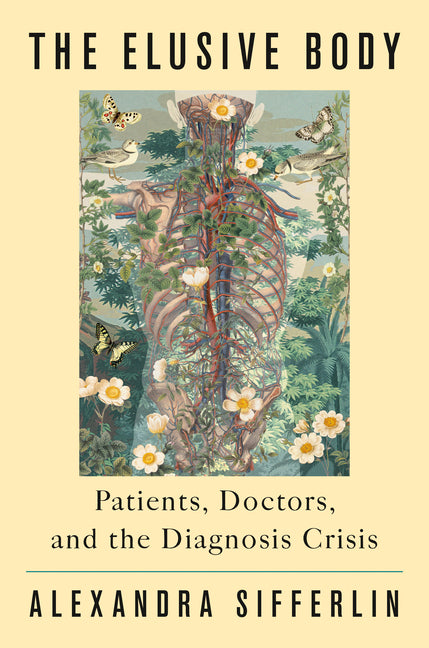 The Elusive Body: Patients, Doctors, and the Diagnosis Crisis by Sifferlin, Alexandra