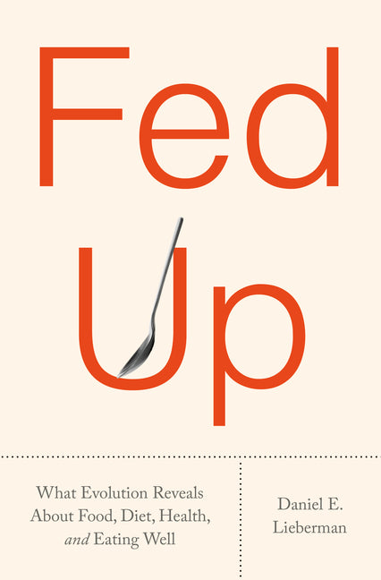 Fed Up: What Evolution Reveals about Food, Diet, Health, and Eating Well by Lieberman, Daniel E.