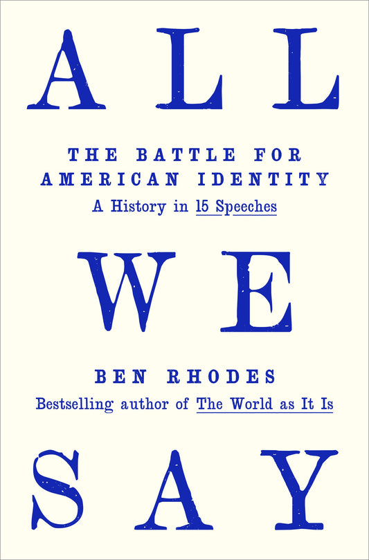 All We Say: The Battle for American Identity: A History in 15 Speeches by Rhodes, Ben. ISBN 9780593595121.