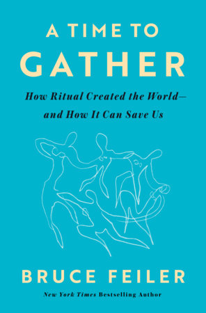 A Time to Gather: How Ritual Created the World--And How It Can Save Us by Feiler, Bruce 9780593656433