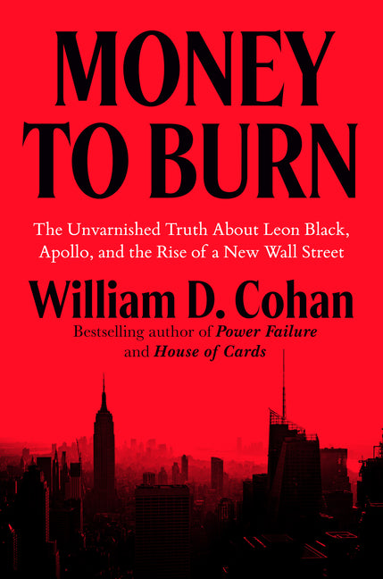 Money to Burn: The Unvarnished Truth about Leon Black, Apollo, and the Rise of a New Wall Street by Cohan, William D.
