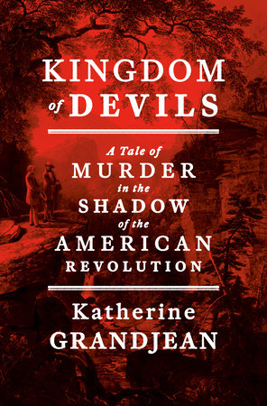 Kingdom of Devils: A Tale of Murder in the Shadow of the American Revolution by Grandjean, Katherine 9780593729939