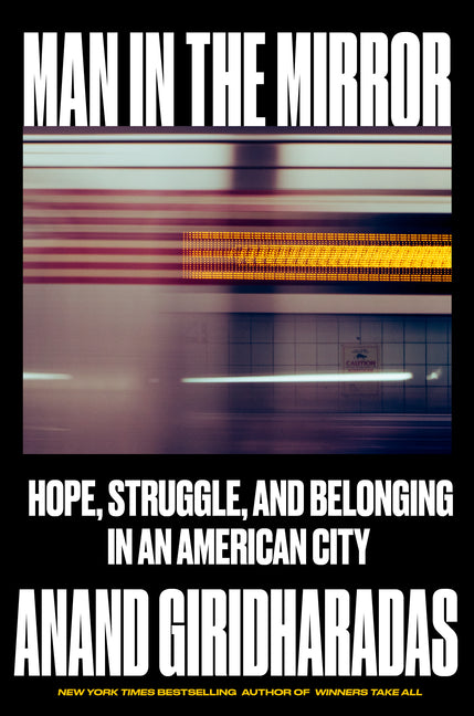 Man in the Mirror: Hope, Struggle, and Belonging in an American City by Giridharadas, Anand