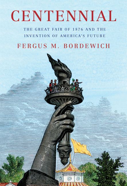 Centennial: The Great Fair of 1876 and the Invention of America's Future by Bordewich, Fergus M.