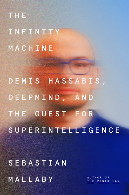 The Infinity Machine: Demis Hassabis, Deepmind, and the Quest for Superintelligence by Mallaby, Sebastian