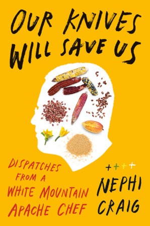 Our Knives Will Save Us: Dispatches from a White Mountain Apache Chef by Craig, Nephi 9780593831908